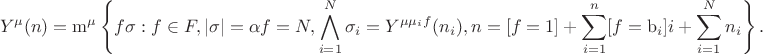 $$ 
Y^\mu(n) = \operatorname{m}^\mu\left\{ 
f\sigma : f\in F, \lvert\sigma\rvert = \alpha f = N, \bigwedge_{i=1}^N\sigma_i = Y^{\mu\mu_i f}(n_i), n = [f=1] + \sum_{i=1}^n [f=\mathrm b_i]i + \sum_{i=1}^N n_i 
\right\}. 
$$