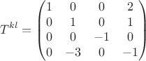 $$
T^{kl}= \begin{pmatrix}
1 & 0 & 0 & 2\\
0 & 1 & 0 & 1\\
0 & 0 & -1 & 0\\
0 & -3 & 0 & -1 
\end{pmatrix}$$