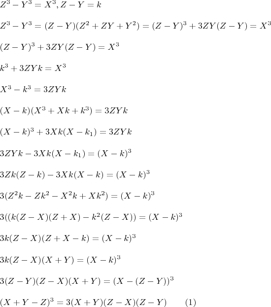 $
\begin{array}{l}
 Z^3  - Y^3  = X^3 ,  Z - Y = k \\ 
\\
 Z^3  - Y^3  = (Z - Y)(Z^2  + ZY + Y^2 ) = (Z - Y)^3  + 3ZY(Z - Y) = X^3  \\ 
\\
 (Z - Y)^3  + 3ZY(Z - Y) = X^3  \\ 
\\
 k^3  + 3ZYk = X^3  \\ 
\\
 X^3  - k^3  = 3ZYk \\ 
 \\
(X - k)(X^3  + Xk + k^3 ) = 3ZYk \\ 
\\
(X - k)^3  + 3Xk(X - k_1 ) = 3ZYk \\ 
 \\
3ZYk - 3Xk(X - k_1 ) = (X - k)^3  \\ 
 \\
3Zk(Z - k) - 3Xk(X - k) = (X - k)^3  \\ 
\\
3(Z^2 k - Zk^2  - X^2 k + Xk^2 ) = (X - k)^3  \\ 
 \\
3((k(Z - X)(Z + X) - k^2 (Z - X)) = (X - k)^3  \\ 
 \\
3k(Z - X)(Z + X - k) = (X - k)^3  \\ 
 \\
3k(Z - X)(X + Y) = (X - k)^3  \\ 
 \\
3(Z - Y)(Z - X)(X + Y) = (X - (Z - Y))^3  \\ 
\\ 
(X + Y - Z)^3  = 3(X + Y)(Z - X)(Z - Y)\qquad(1) \\ 
 \end{array}$