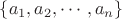 $\{a_1, a_2, \cdots, a_n \}$