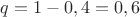 $q = 1-0,4=0,6$