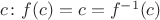 $c\colon f(c) = c = f^{-1}(c)$