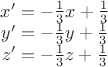 $\begin{matrix}
x'=-\frac{1}{3}x+\frac{1}{3}\\ 
y'=-\frac{1}{3}y+\frac{1}{3}\\ 
z'=-\frac{1}{3}z+\frac{1}{3}
\end{matrix}$