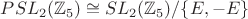 $PSL_2(\mathbb{Z}_5)\cong SL_2(\mathbb{Z}_5)/\{E,-E\}$