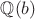 $\mathbb{Q}(b)$