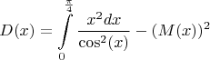 $$D(x) = \int\limits_{0}^{\frac{\pi}{4}} \frac{x^2 dx}{\cos^2(x)} - (M(x))^2$$
