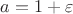 $a = 1 + \varepsilon$