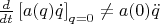 $\[\frac{d}{{dt}}\left[ {a(q)\dot q} \right]_{q = 0}  \ne a(0)\ddot q\]$