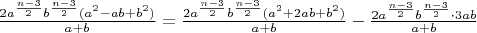 $\frac{2a^{\frac{n-3}{2}}b^{\frac{n-3}{2}}(a^2-ab+b^2)}{a+b}=\frac{2a^{\frac{n-3}{2}}b^{\frac{n-3}{2}}(a^2+2ab+b^2)}{a+b}-\frac{2a^{\frac{n-3}{2}}b^{\frac{n-3}{2}}\cdot 3ab}{a+b}$
