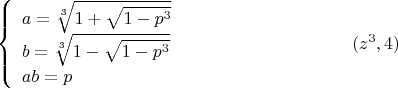 $$\left\{ {\begin{array}{l}
a= \root 3 \of {1+\sqrt{1-p^3}}\\
b= \root 3 \of {1-\sqrt{1-p^3}}\\
ab=p \\
\end{array} }   \right. \eqno (z^3,4)$$