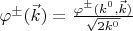 $\varphi^{\pm}(\vec{k})=\frac{\varphi^{\pm}(k^0,\vec{k})}{\sqrt{2k^0}}$
