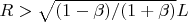 $ R>\sqrt{(1-\beta)/(1+\beta)}L$