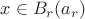 $x \in B_r(a_r)$