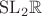 $\mathrm{SL}_2\mathbb{R}$