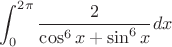 $$\int_0^{2\pi} \frac{2}{\cos^6x+\sin^6x}dx$$