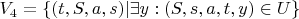 $V_4 = \{(t, S, a, s) | \exists y: (S, s, a, t, y) \in U\}$