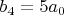 $b_4=5 a_0$