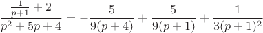 $$\frac{\frac 1{p+1}+2}{p^2+5p+4}=-\frac{5}{9(p+4)}+\frac{5}{9(p+1)}+\frac{1}{3(p+1)^2}$$