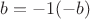 $b=-1(-b)$