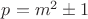 $ p = m^2\pm1 $