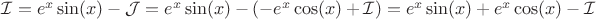 $  \mathcal{I} =  e^x\sin(x) - \mathcal{J} = e^x\sin(x) - ( -e^x\cos(x) +  \mathcal{I} )  = e^x\sin(x)  + e^x\cos(x) -  \mathcal{I} $