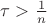 $\tau  > \frac{1}{n} $