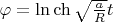 $\varphi=\ln\ch\sqrt\frac a R t$