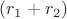 $(r_1 + r_2)$