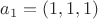 $a_1=(1,1,1)$