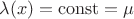 $\lambda(x) = \operatorname{const} = \mu$ $\lambda(x) = \operatorname{const} = \mu$