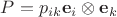 $P=p_{ik}\mathbf e_i\otimes\mathbf e_k$