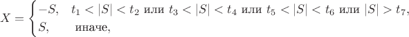 $$X=\begin{cases}-S, & t_1<|S|<t_2 \text{ или } t_3<|S|<t_4 \text{ или } t_5<|S|<t_6 \text{ или } |S|>t_7, \cr S, & \text{ иначе},\end{cases}$$