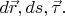 $d\vec{r},ds,\vec{\tau}.$