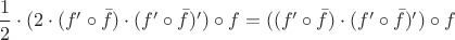 $\dfrac 1 2\cdot (2\cdot (f'\circ \bar f)\cdot (f'\circ \bar f)')\circ f = ((f'\circ \bar f)\cdot (f'\circ \bar f)')\circ f$