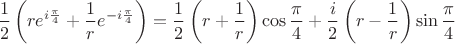 $$\frac{1}{2}\left(re^{i\frac{\pi}{4}}+\frac{1}{r}e^{-i\frac{\pi}{4}}\right)=\frac{1}{2}\left(r+\frac{1}{r}\right)\cos \frac{\pi}{4}+\frac{i}{2}\left(r-\frac{1}{r}\right)\sin \frac{\pi}{4}$$