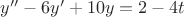 $y''-6y'+10y=2-4t$