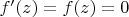 $f'(z)=f(z)=0$