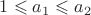 $1\leqslant a_1\leqslant a_2$