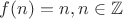 $f(n)=n,n\in\mathbb{Z}$ $f(n)=n,n\in\mathbb{Z}$