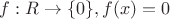 $f:R\rightarrow \{0\}, f(x)=0$