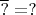 $\overline{?} = ?$