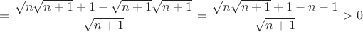 $=\dfrac{\sqrt{n}\sqrt{n+1}+1 - \sqrt{n+1}\sqrt{n+1}}{\sqrt{n+1}}= \dfrac{\sqrt{n}\sqrt{n+1} +1-n-1}{\sqrt{n+1}} >0$