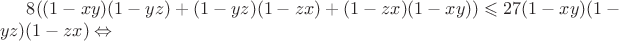 $8((1-xy)(1-yz)+(1-yz)(1-zx)+(1-zx)(1-xy)) \leqslant 27(1-xy)(1-yz)(1-zx) \Leftrightarrow $