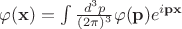 $\varphi(\mathbf{x})=\int \frac{d^3p}{(2\pi)^3} \varphi(\mathbf{p}) e^{i\mathbf{p}\mathbf{x}}$