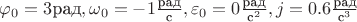 $\varphi_0  = 3 \text{рад}, \omega_0  = -1 \frac {\text{рад}}{\text{с}}, \varepsilon_0 = 0 \frac {\text{рад}}{\text{с}^2}, j = 0.6 \frac {\text{рад}}{\text{с}^3}$