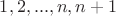 $ 1,2,...,n, n+1 $ $ 1,2,...,n, n+1 $