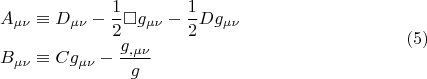 $$\begin{gathered}  A_{\mu \nu }  \equiv D_{\mu \nu }  - \frac{1}{2}\square g_{\mu \nu }  - \frac{1}{2}Dg_{\mu \nu }  \hfill \\  B_{\mu \nu }  \equiv Cg_{\mu \nu }  - \frac{{g_{,\mu \nu } }}{g} \hfill \\ \end{gathered} \eqno (5)$$