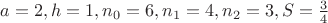 $a=2,h=1, n_0=6,n_1=4,n_2=3,S=\frac 34$ $a=2,h=1, n_0=6,n_1=4,n_2=3,S=\frac 34$