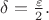 $\delta=\frac{\varepsilon}2. $