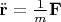 $\ddot{\mathbf{r}} =\frac{1}{m}\mathbf{F}$